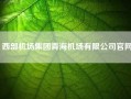 西部机场集团青海机场有限公司尊龙凯时平台入口官网(中国民航机场建设集团和西部机场建设集团什么关系)